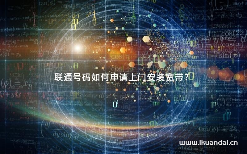 聯(lián)通號碼如何申請上門安裝寬帶？