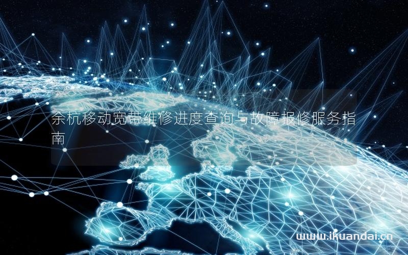 余杭移動(dòng)寬帶維修進(jìn)度查詢與故障報(bào)修服務(wù)指南