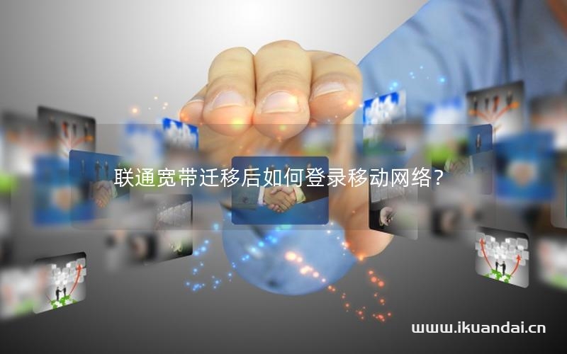 聯(lián)通寬帶遷移后如何登錄移動(dòng)網(wǎng)絡(luò)？