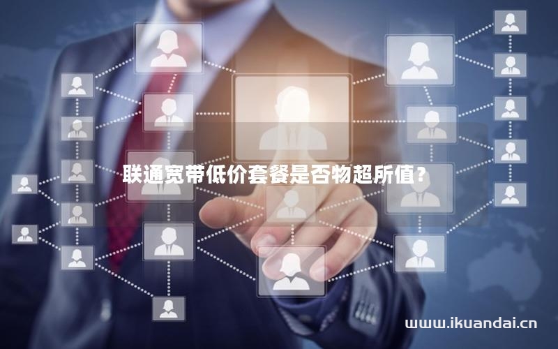 聯(lián)通寬帶低價(jià)套餐是否物超所值？