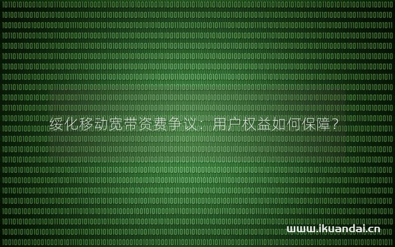 綏化移動寬帶資費爭議：用戶權益如何保障？
