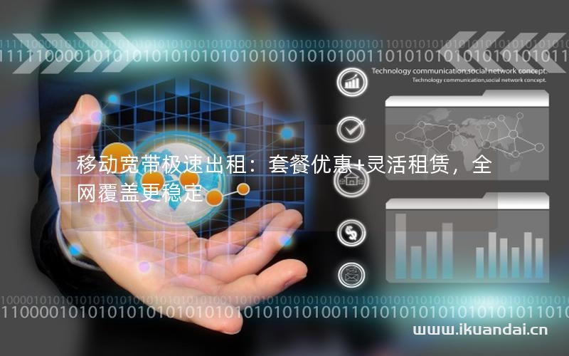 移動寬帶極速出租：套餐優(yōu)惠+靈活租賃，全網(wǎng)覆蓋更穩(wěn)定